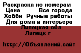 Раскраска но номерам › Цена ­ 500 - Все города Хобби. Ручные работы » Для дома и интерьера   . Липецкая обл.,Липецк г.